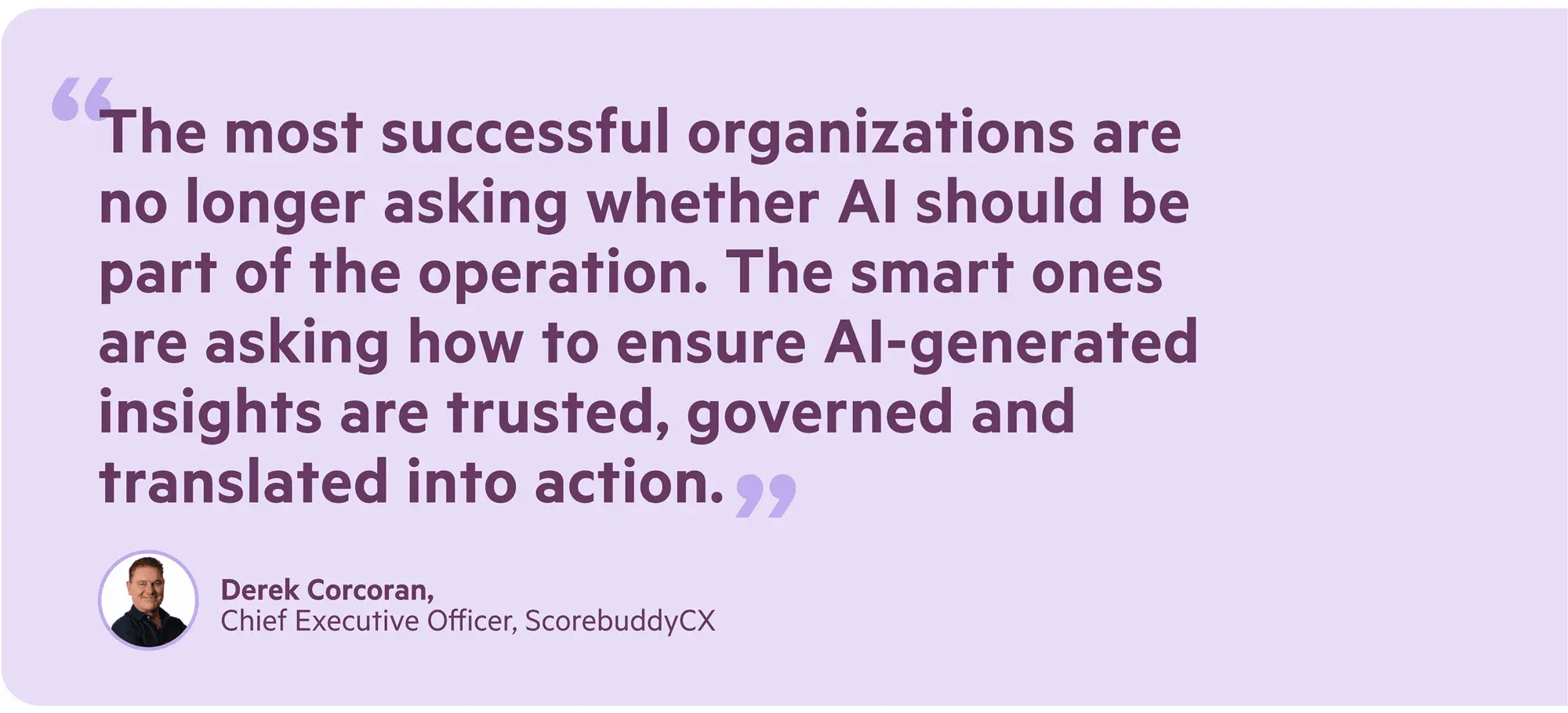 Quote from Derek Corcoran, CEO of ScorebuddyCX: the most successful organizations are asking how to ensure AI-generated insights are trusted, governed and translated into action.