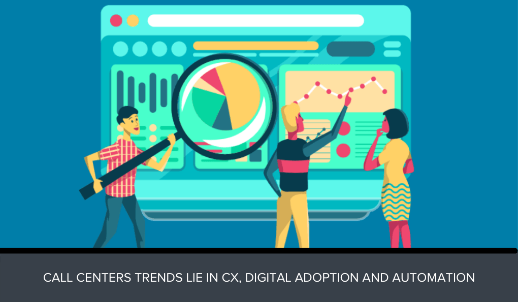 Call Centers Trends lie in CX, Digital Adoption and Automation